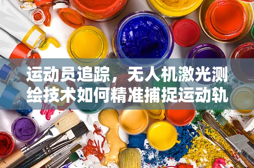 运动员追踪，无人机激光测绘技术如何精准捕捉运动轨迹？