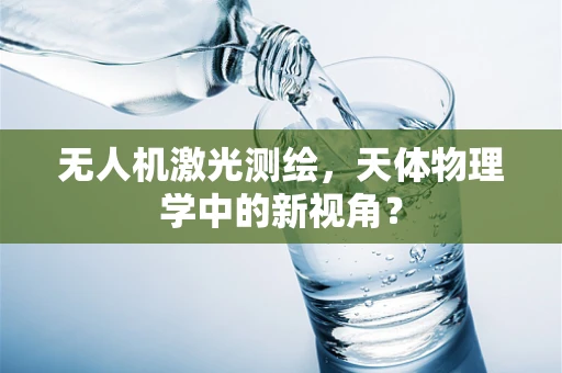 无人机激光测绘，天体物理学中的新视角？