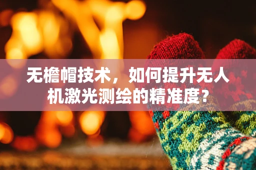 无檐帽技术，如何提升无人机激光测绘的精准度？