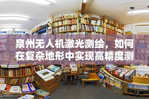 泉州无人机激光测绘，如何在复杂地形中实现高精度测绘？