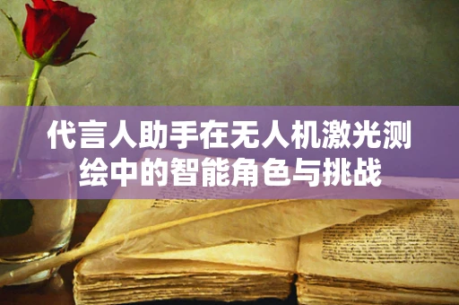 代言人助手在无人机激光测绘中的智能角色与挑战
