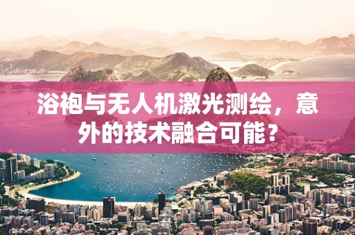 浴袍与无人机激光测绘，意外的技术融合可能？