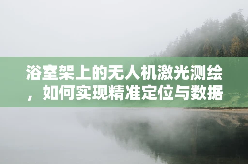 浴室架上的无人机激光测绘，如何实现精准定位与数据收集？