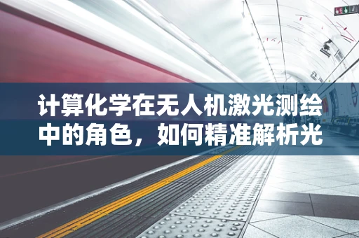 计算化学在无人机激光测绘中的角色，如何精准解析光子能量？