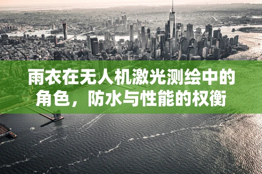 雨衣在无人机激光测绘中的角色，防水与性能的权衡