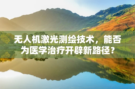 无人机激光测绘技术，能否为医学治疗开辟新路径？