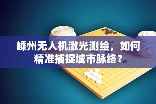 嵊州无人机激光测绘，如何精准捕捉城市脉络？