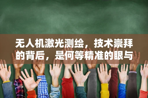 无人机激光测绘，技术崇拜的背后，是何等精准的眼与心？