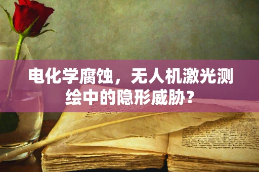 电化学腐蚀，无人机激光测绘中的隐形威胁？