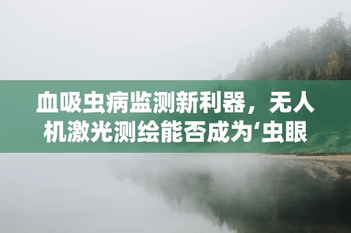 血吸虫病监测新利器，无人机激光测绘能否成为‘虫眼’？