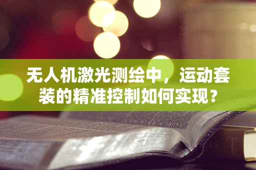 无人机激光测绘中，运动套装的精准控制如何实现？