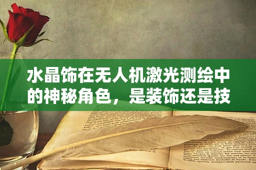 水晶饰在无人机激光测绘中的神秘角色，是装饰还是技术革新？