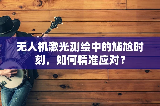 无人机激光测绘中的尴尬时刻，如何精准应对？