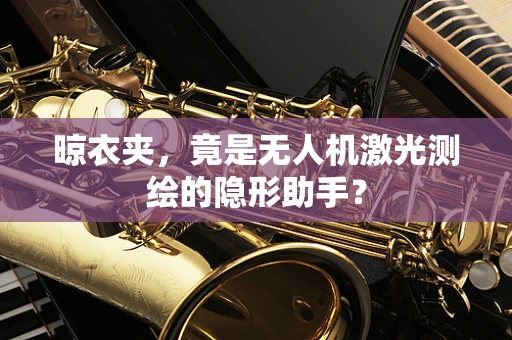 晾衣夹，竟是无人机激光测绘的隐形助手？