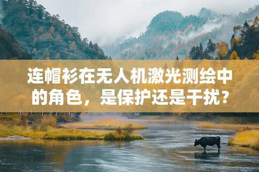 连帽衫在无人机激光测绘中的角色，是保护还是干扰？