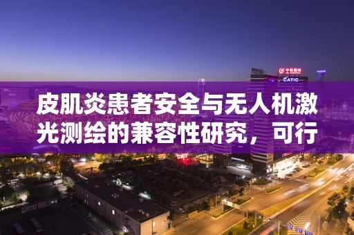 皮肌炎患者安全与无人机激光测绘的兼容性研究，可行吗？