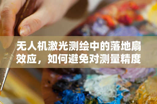 无人机激光测绘中的落地扇效应，如何避免对测量精度的干扰？