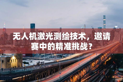 无人机激光测绘技术，邀请赛中的精准挑战？