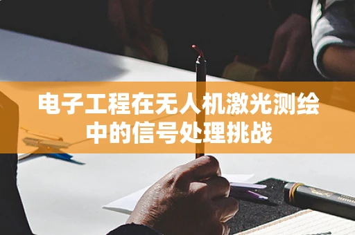 电子工程在无人机激光测绘中的信号处理挑战