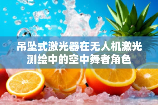 吊坠式激光器在无人机激光测绘中的空中舞者角色