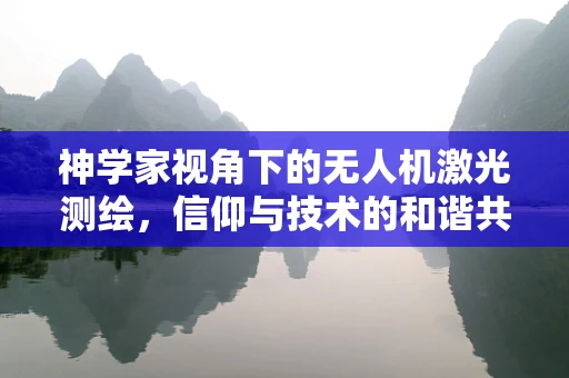 神学家视角下的无人机激光测绘，信仰与技术的和谐共舞