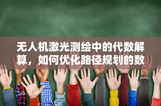 无人机激光测绘中的代数解算，如何优化路径规划的数学谜题？