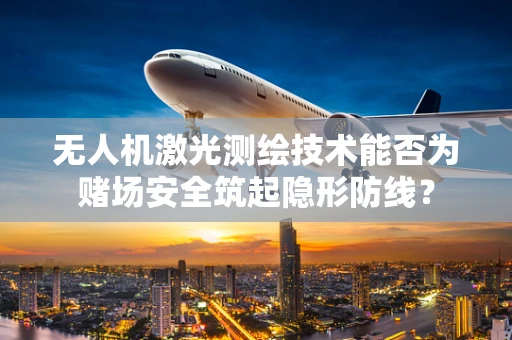 无人机激光测绘技术能否为赌场安全筑起隐形防线？