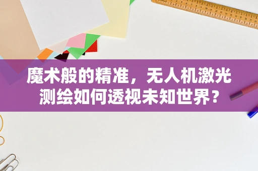 魔术般的精准，无人机激光测绘如何透视未知世界？