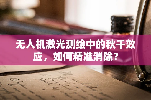 无人机激光测绘中的秋千效应，如何精准消除？