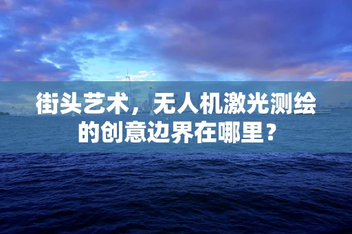 街头艺术，无人机激光测绘的创意边界在哪里？