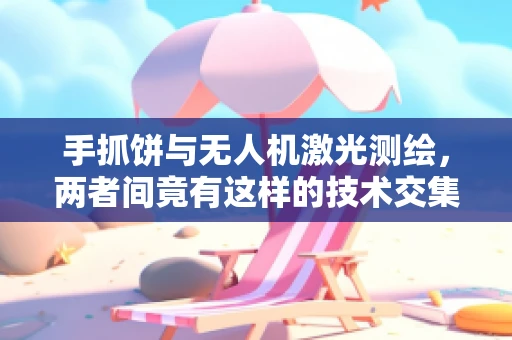 手抓饼与无人机激光测绘，两者间竟有这样的技术交集？