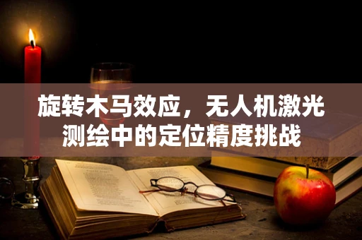 旋转木马效应，无人机激光测绘中的定位精度挑战