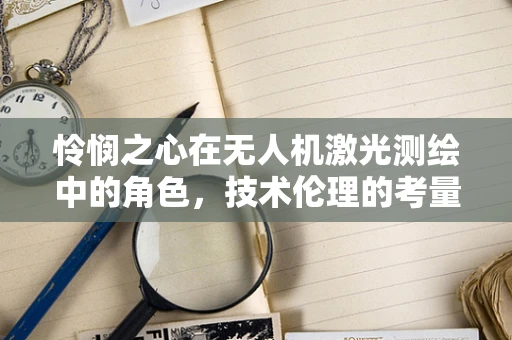 怜悯之心在无人机激光测绘中的角色，技术伦理的考量