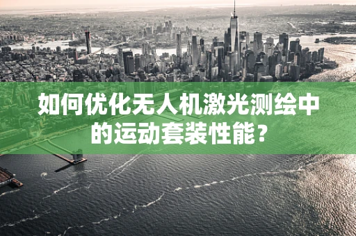 如何优化无人机激光测绘中的运动套装性能？
