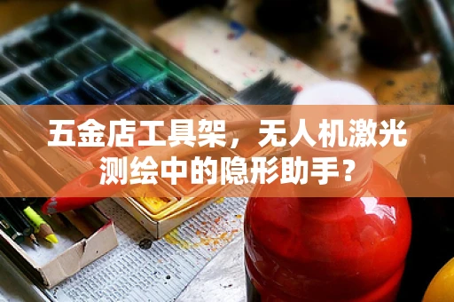 五金店工具架，无人机激光测绘中的隐形助手？