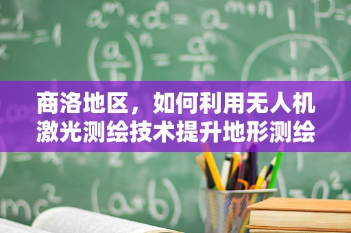 商洛地区，如何利用无人机激光测绘技术提升地形测绘精度？