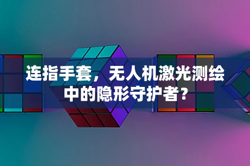连指手套，无人机激光测绘中的隐形守护者？