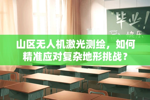 山区无人机激光测绘，如何精准应对复杂地形挑战？