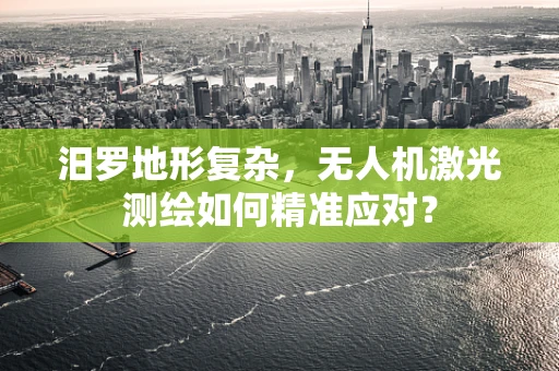 汨罗地形复杂，无人机激光测绘如何精准应对？