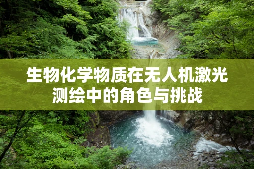 生物化学物质在无人机激光测绘中的角色与挑战