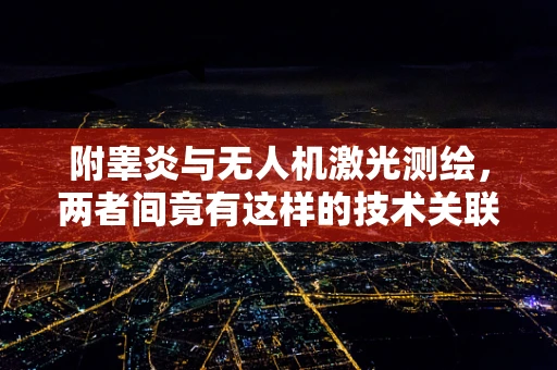 附睾炎与无人机激光测绘，两者间竟有这样的技术关联？
