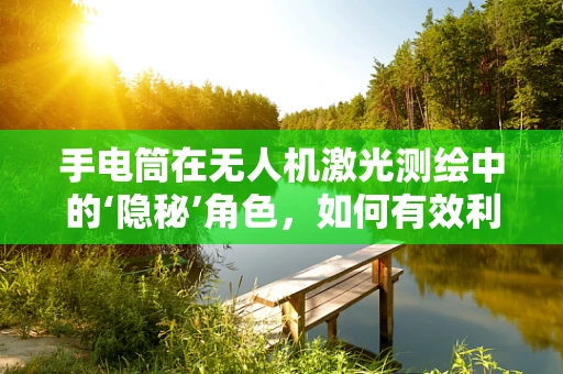 手电筒在无人机激光测绘中的‘隐秘’角色，如何有效利用其进行精准定位？