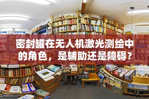 密封罐在无人机激光测绘中的角色，是辅助还是障碍？