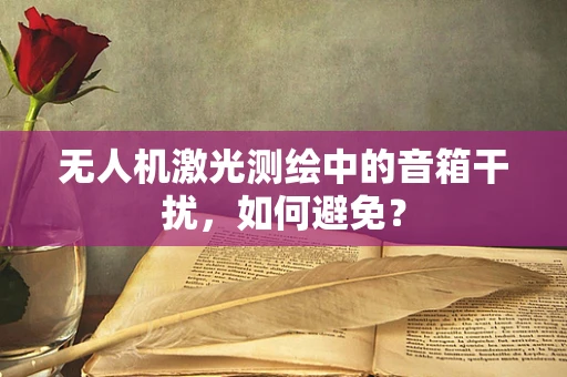 无人机激光测绘中的音箱干扰，如何避免？