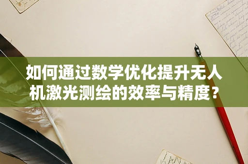 如何通过数学优化提升无人机激光测绘的效率与精度？