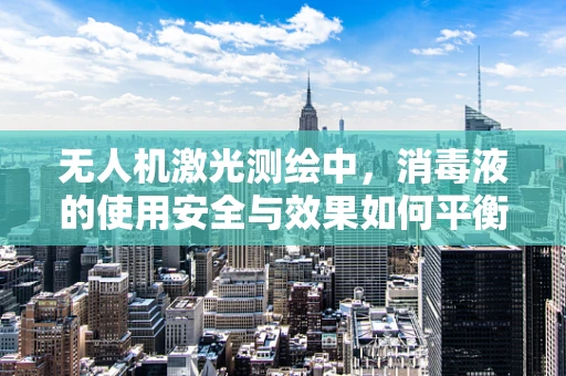 无人机激光测绘中，消毒液的使用安全与效果如何平衡？