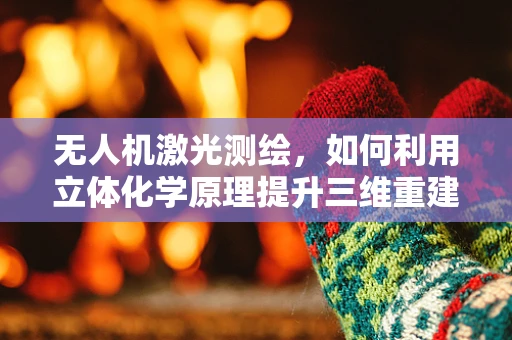 无人机激光测绘，如何利用立体化学原理提升三维重建精度？