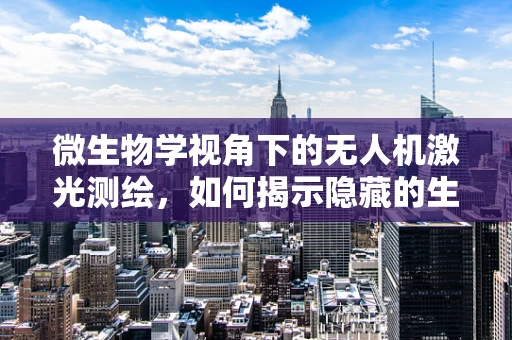 微生物学视角下的无人机激光测绘，如何揭示隐藏的生态秘密？