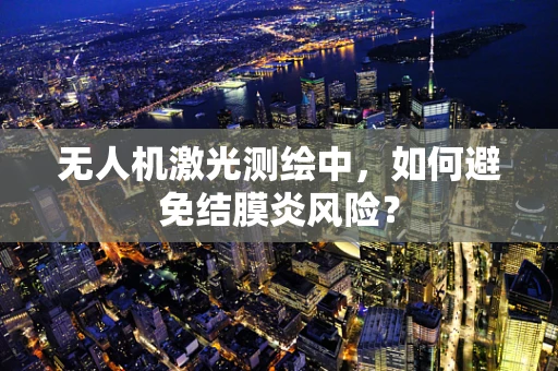 无人机激光测绘中，如何避免结膜炎风险？
