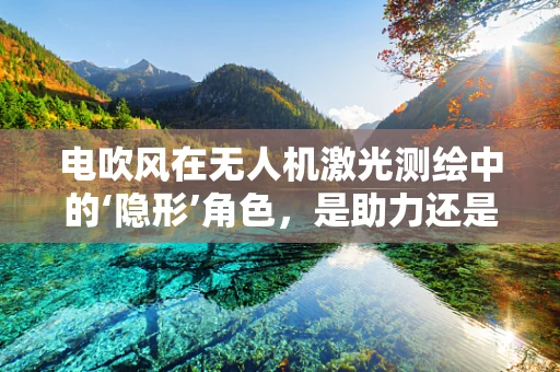 电吹风在无人机激光测绘中的‘隐形’角色，是助力还是干扰？